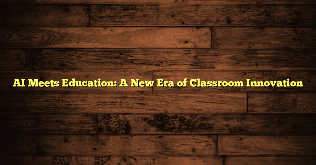 AI Meets Education: A New Era of Classroom Innovation