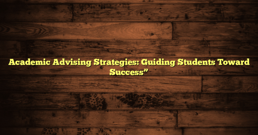 Academic Advising Strategies: Guiding Students Toward Success”