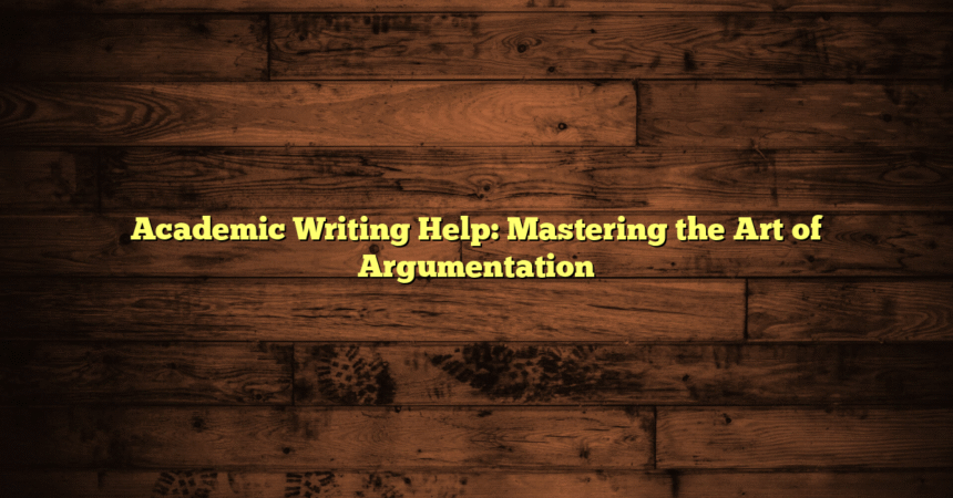 Academic Writing Help: Mastering the Art of Argumentation