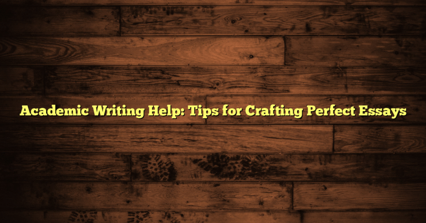 Academic Writing Help: Tips for Crafting Perfect Essays