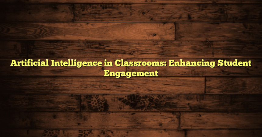 Artificial Intelligence in Classrooms: Enhancing Student Engagement