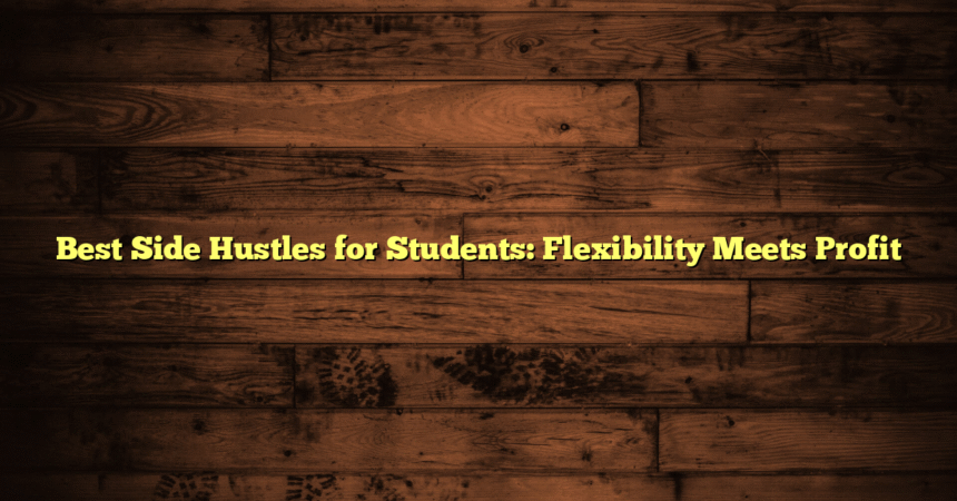 Best Side Hustles for Students: Flexibility Meets Profit