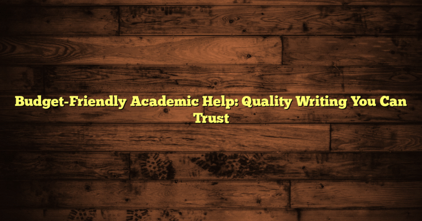 Budget-Friendly Academic Help: Quality Writing You Can Trust