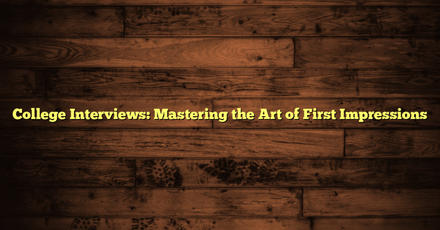 College Interviews: Mastering the Art of First Impressions