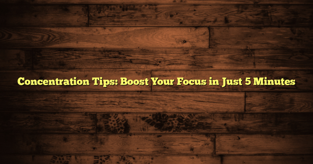 Concentration Tips: Boost Your Focus in Just 5 Minutes