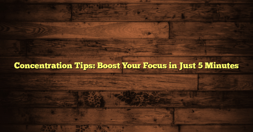 Concentration Tips: Boost Your Focus in Just 5 Minutes