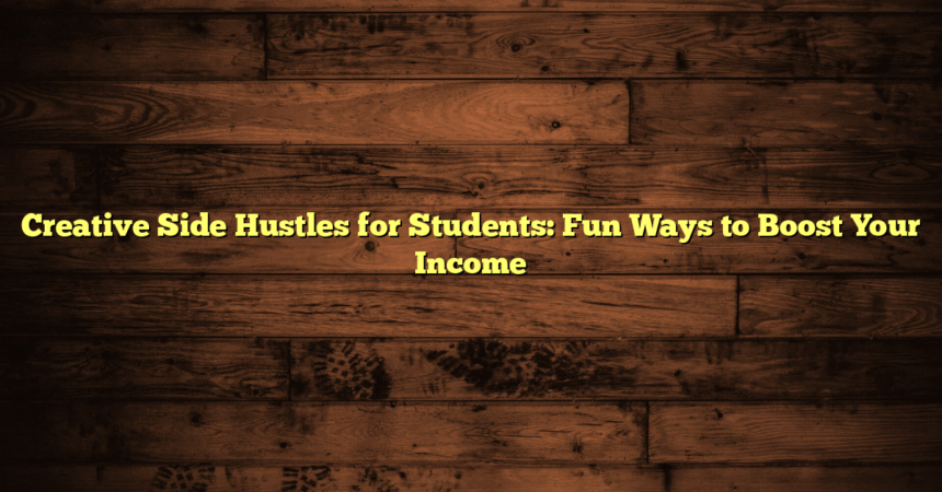 Creative Side Hustles for Students: Fun Ways to Boost Your Income