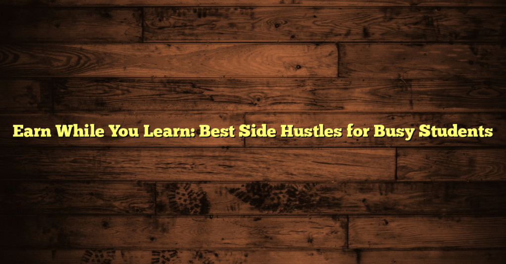 Earn While You Learn: Best Side Hustles for Busy Students