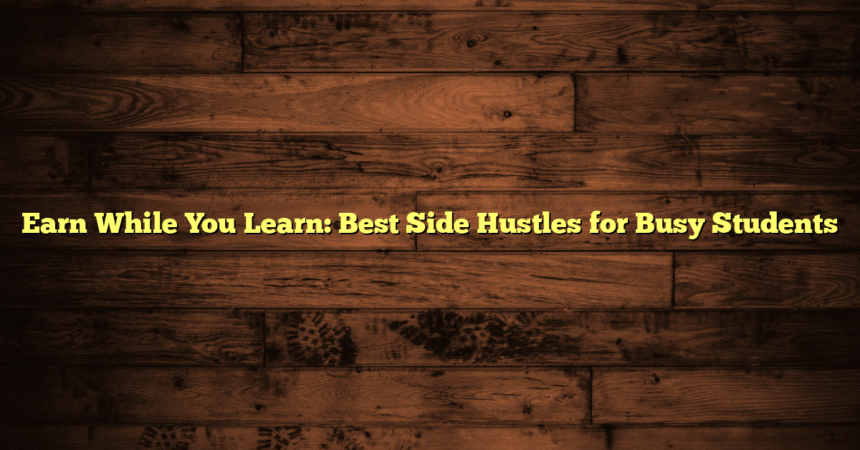 Earn While You Learn: Best Side Hustles for Busy Students