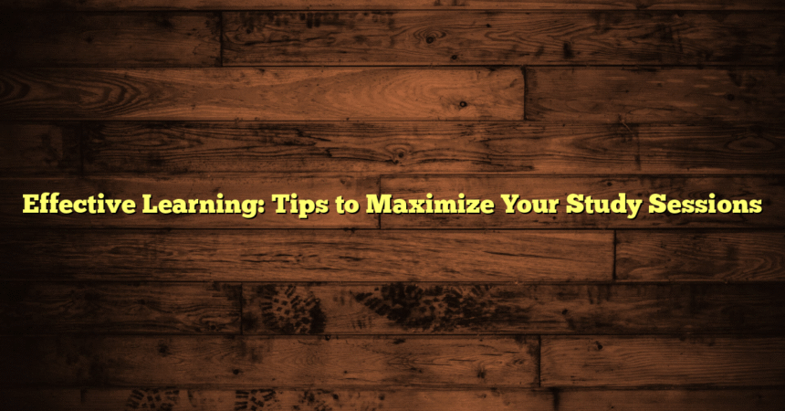 Effective Learning: Tips to Maximize Your Study Sessions