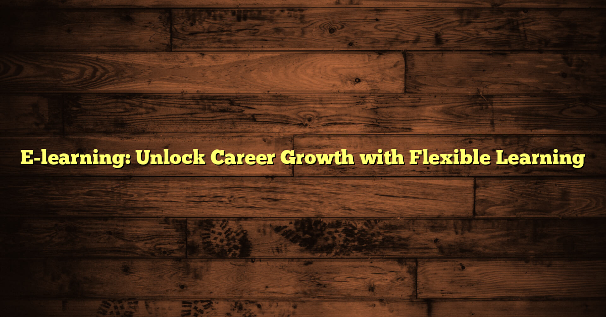 E-learning: Unlock Career Growth with Flexible Learning