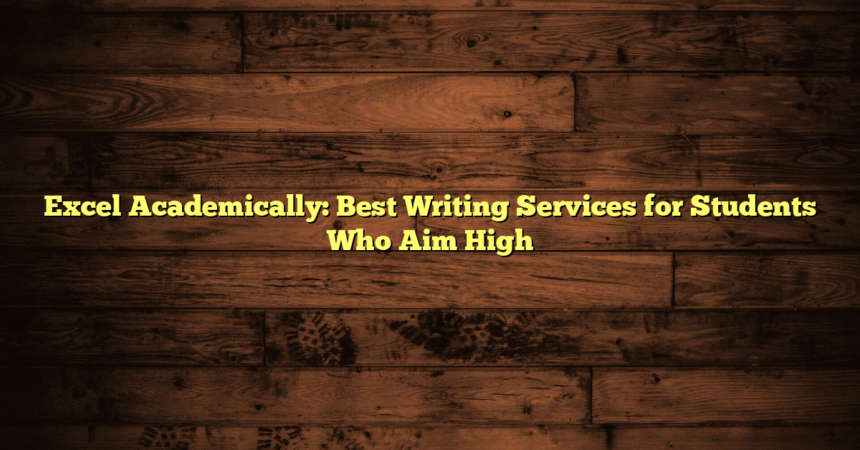 Excel Academically: Best Writing Services for Students Who Aim High