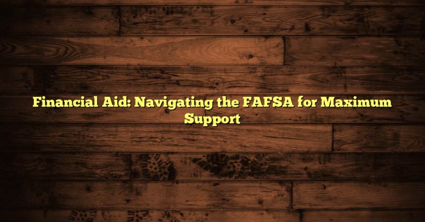 Financial Aid: Navigating the FAFSA for Maximum Support