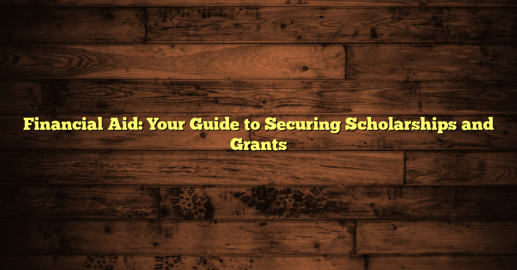 Financial Aid: Your Guide to Securing Scholarships and Grants