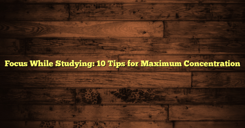Focus While Studying: 10 Tips for Maximum Concentration