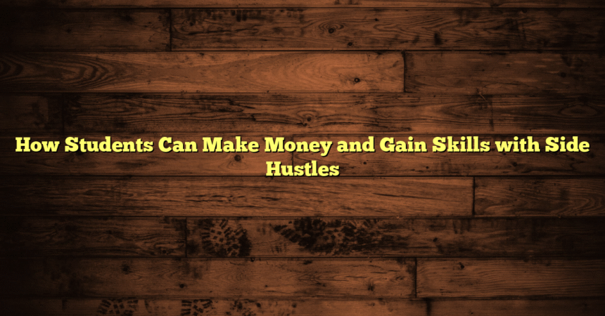 How Students Can Make Money and Gain Skills with Side Hustles