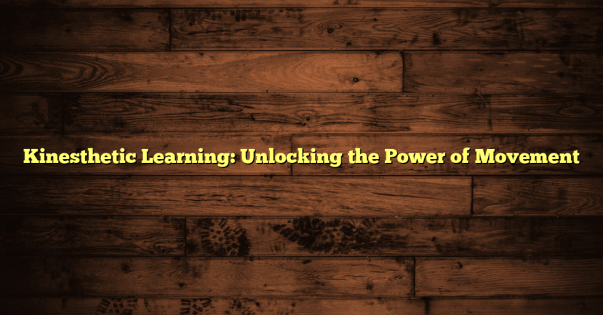 Kinesthetic Learning: Unlocking the Power of Movement