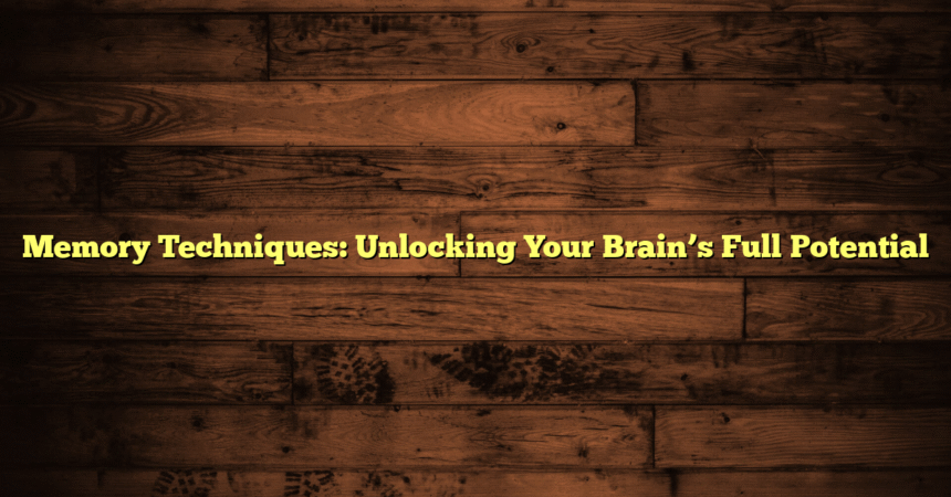 Memory Techniques: Unlocking Your Brain’s Full Potential