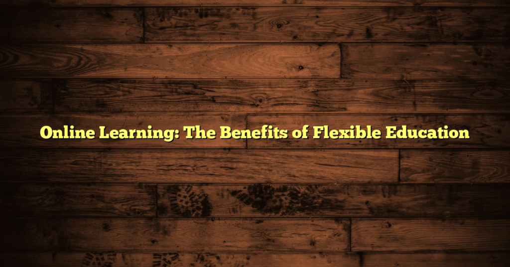 Online Learning: The Benefits of Flexible Education