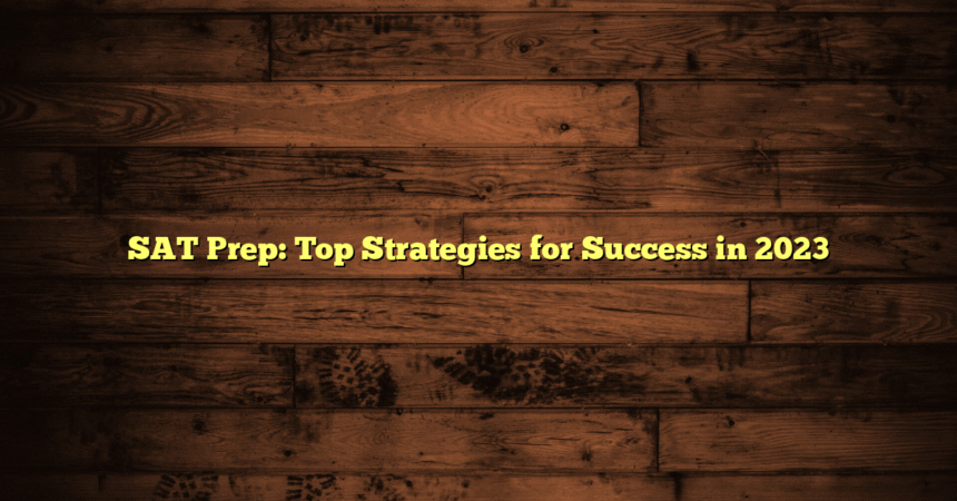 SAT Prep: Top Strategies for Success in 2023
