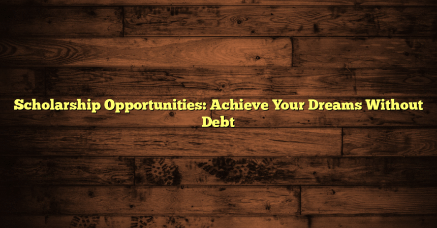 Scholarship Opportunities: Achieve Your Dreams Without Debt