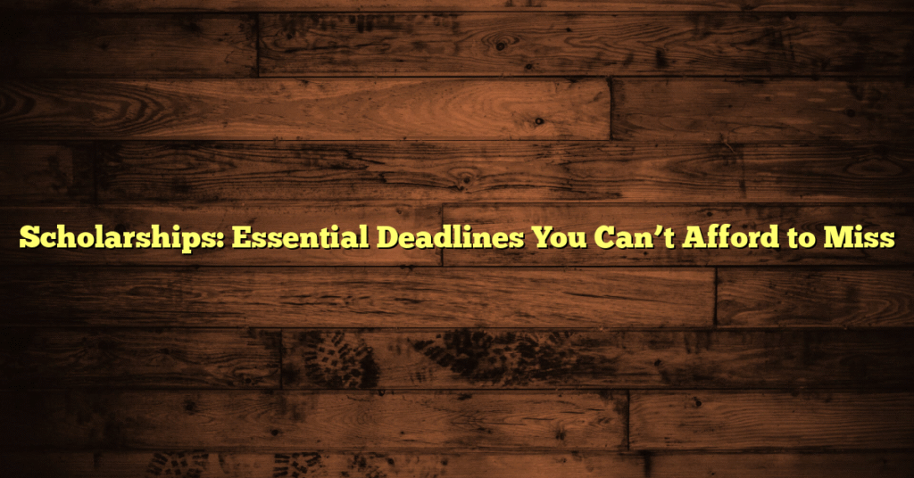 Scholarships: Essential Deadlines You Can’t Afford to Miss