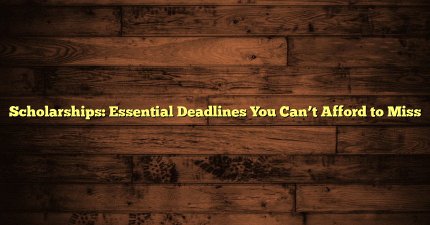 Scholarships: Essential Deadlines You Can’t Afford to Miss
