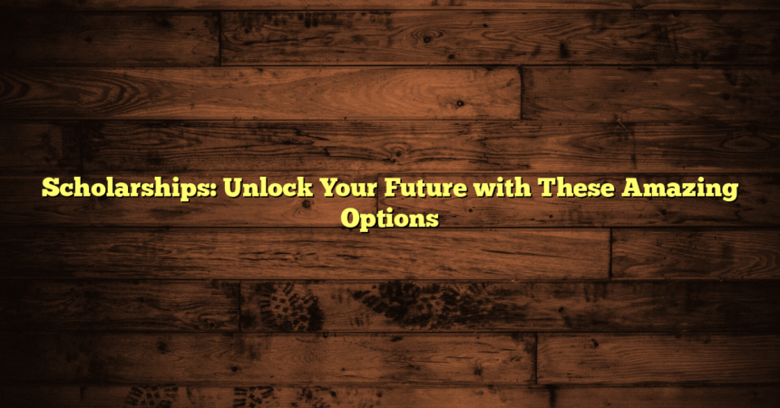 Scholarships: Unlock Your Future with These Amazing Options