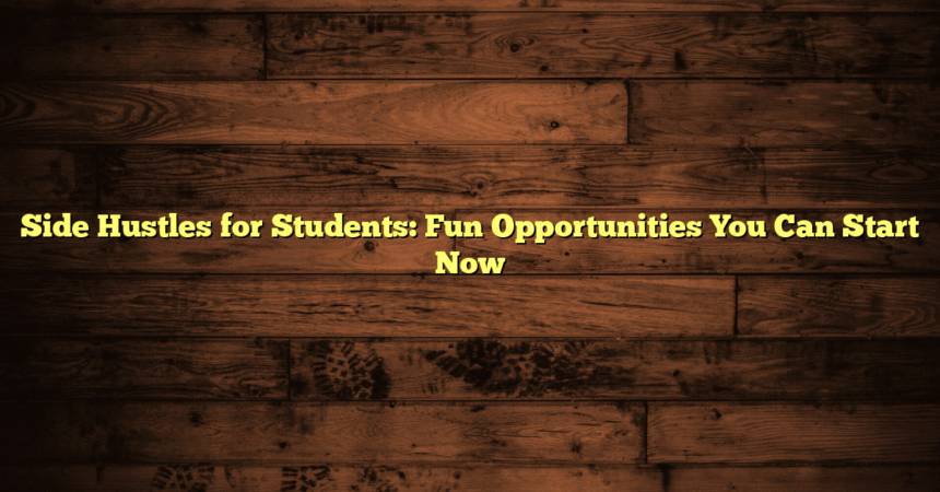Side Hustles for Students: Fun Opportunities You Can Start Now