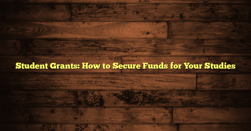 Student Grants: How to Secure Funds for Your Studies