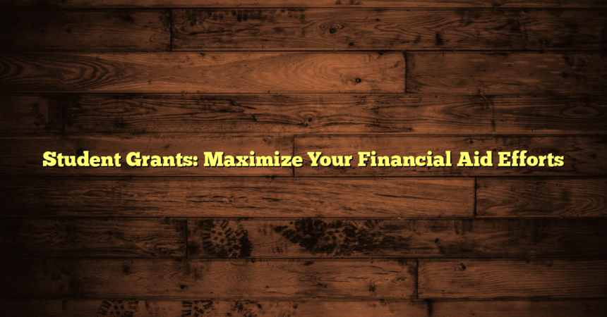 Student Grants: Maximize Your Financial Aid Efforts