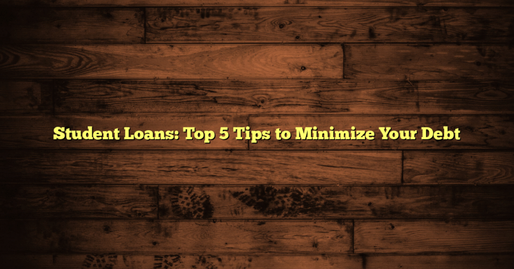 Student Loans: Top 5 Tips to Minimize Your Debt