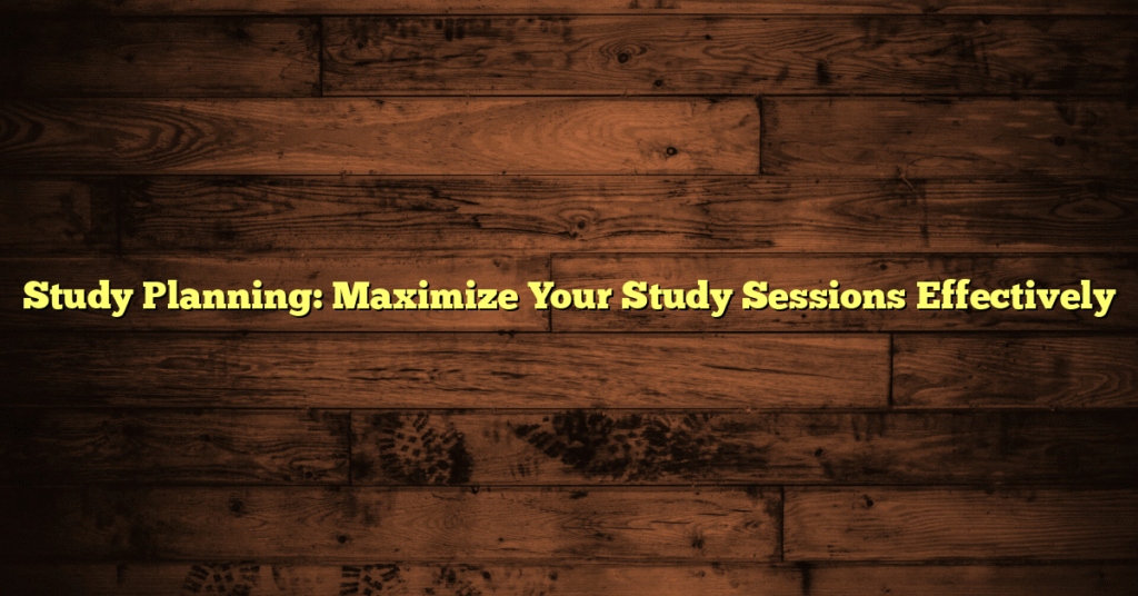 Study Planning: Maximize Your Study Sessions Effectively