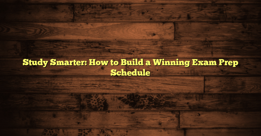 Study Smarter: How to Build a Winning Exam Prep Schedule
