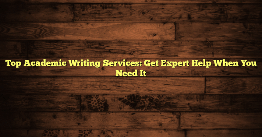 Top Academic Writing Services: Get Expert Help When You Need It