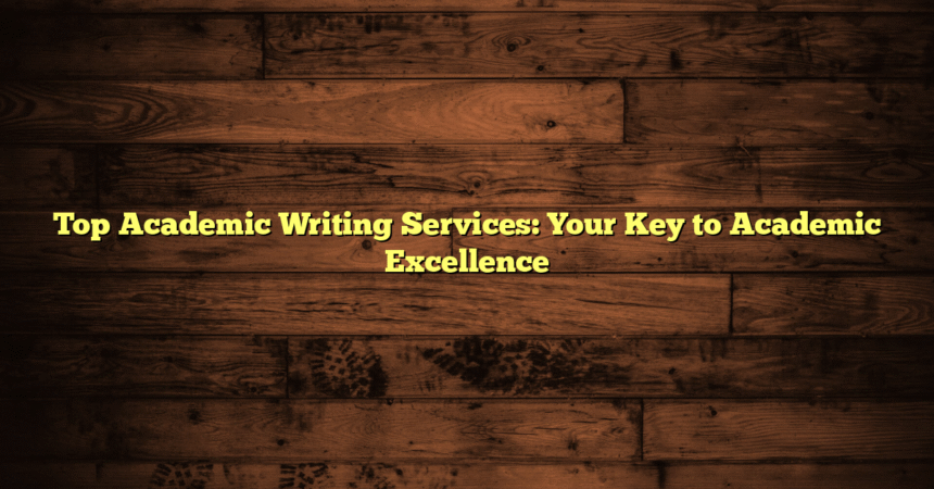 Top Academic Writing Services: Your Key to Academic Excellence