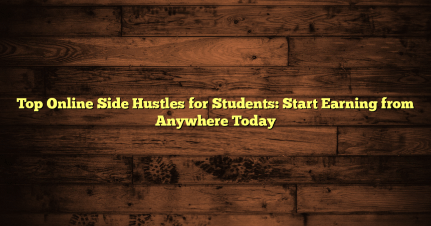 Top Online Side Hustles for Students: Start Earning from Anywhere Today