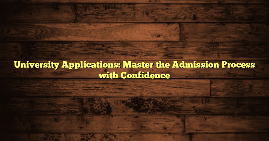 University Applications: Master the Admission Process with Confidence