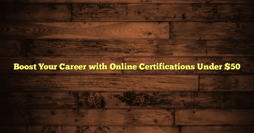 Boost Your Career with Online Certifications Under $50