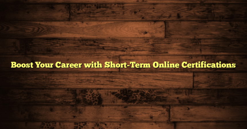 Boost Your Career with Short-Term Online Certifications