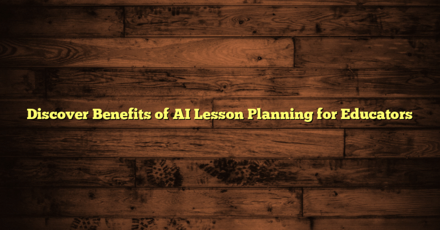 Discover Benefits of AI Lesson Planning for Educators