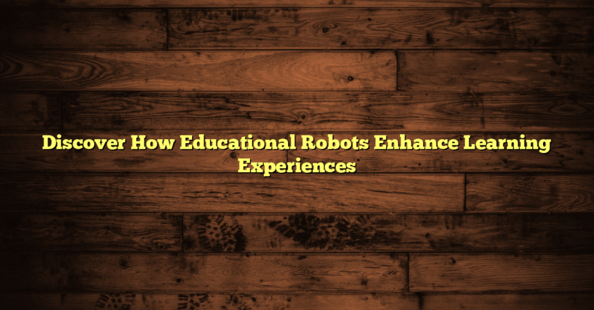 Discover How Educational Robots Enhance Learning Experiences