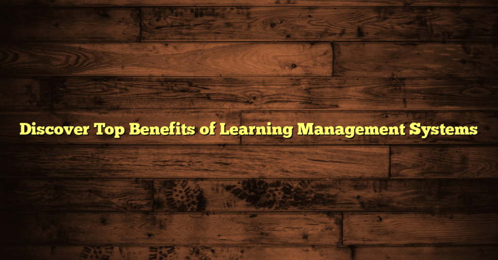 Discover Top Benefits of Learning Management Systems