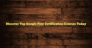 Discover Top Google Free Certification Courses Today