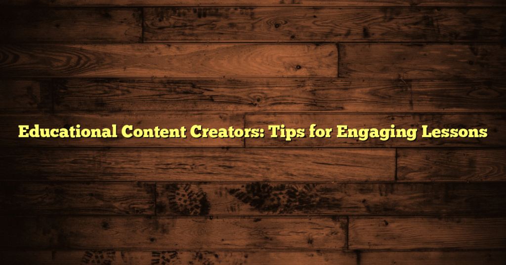 Educational Content Creators: Tips for Engaging Lessons