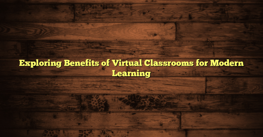 Exploring Benefits of Virtual Classrooms for Modern Learning