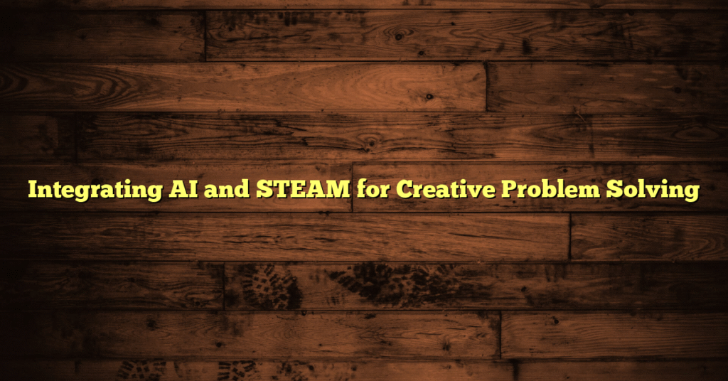 Integrating AI and STEAM for Creative Problem Solving