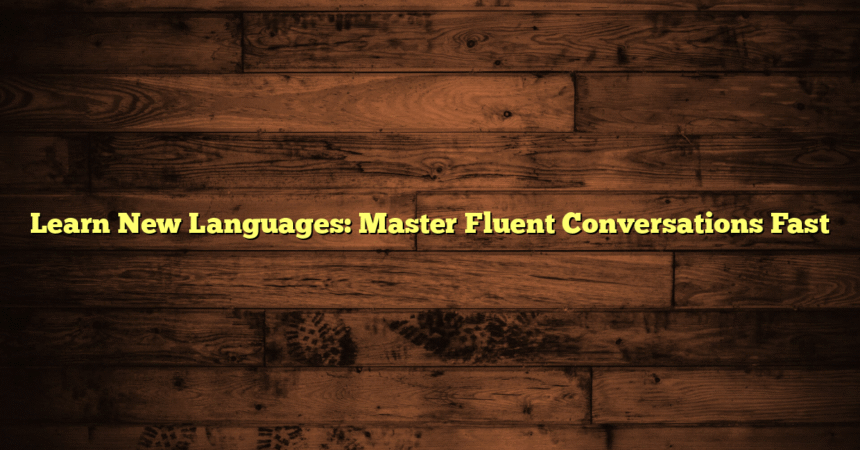 Learn New Languages: Master Fluent Conversations Fast