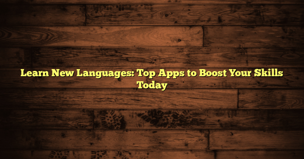 Learn New Languages: Top Apps to Boost Your Skills Today