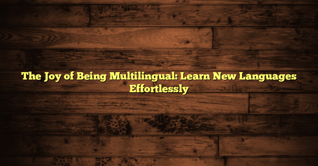 The Joy of Being Multilingual: Learn New Languages Effortlessly